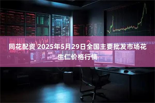 同花配资 2025年5月29日全国主要批发市场花生仁价格行情
