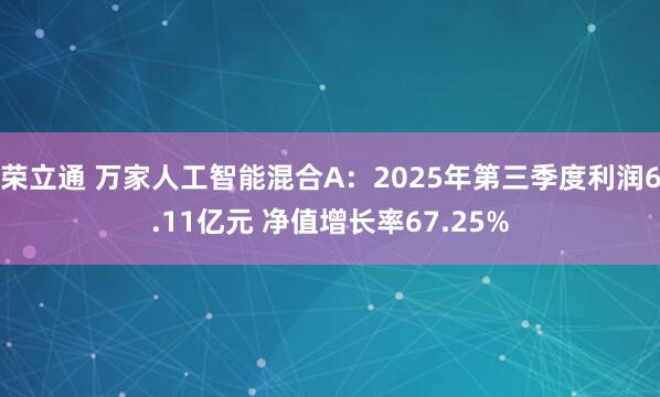 荣立通 万家人工智能混合A：2025年第三季度利润6.11亿元 净值增长率67.25%