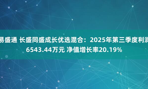 易盛通 长盛同盛成长优选混合：2025年第三季度利润6543.44万元 净值增长率20.19%