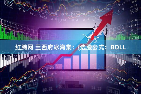 红腾网 亖西府冰海棠：{选股公式：BOLL