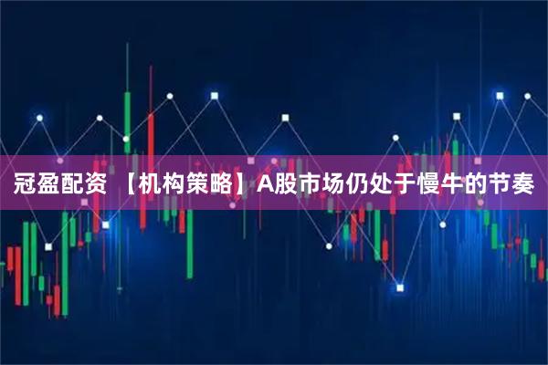 冠盈配资 【机构策略】A股市场仍处于慢牛的节奏