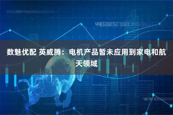 数魅优配 英威腾：电机产品暂未应用到家电和航天领域