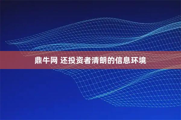 鼎牛网 还投资者清朗的信息环境