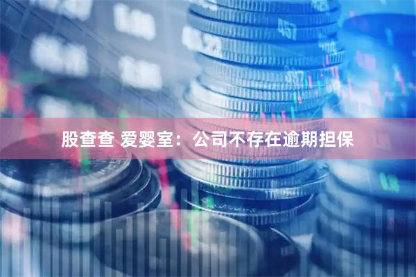 股查查 爱婴室：公司不存在逾期担保