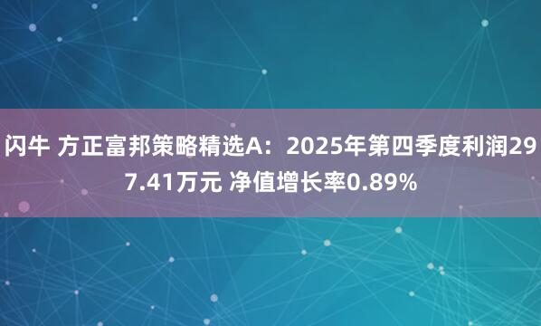 闪牛 方正富邦策略精选A：2025年第四季度利润297.41万元 净值增长率0.89%