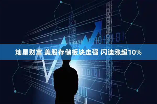 灿星财富 美股存储板块走强 闪迪涨超10%
