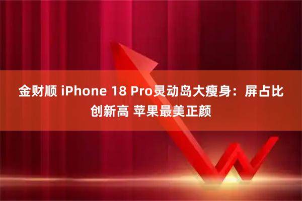 金财顺 iPhone 18 Pro灵动岛大瘦身：屏占比创新高 苹果最美正颜