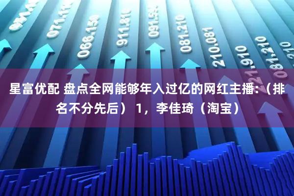 星富优配 盘点全网能够年入过亿的网红主播:（排名不分先后） 1，李佳琦（淘宝）